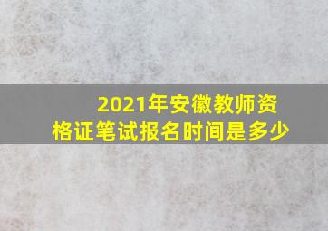 2021年安徽教师资格证笔试报名时间是多少