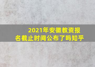 2021年安徽教资报名截止时间公布了吗知乎