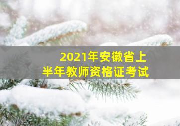 2021年安徽省上半年教师资格证考试