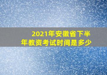 2021年安徽省下半年教资考试时间是多少