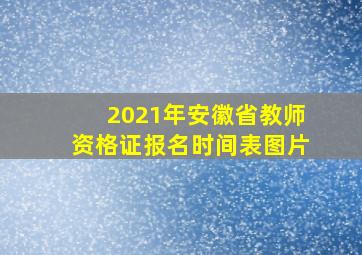 2021年安徽省教师资格证报名时间表图片