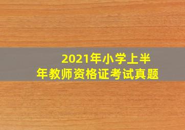 2021年小学上半年教师资格证考试真题