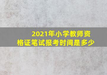 2021年小学教师资格证笔试报考时间是多少