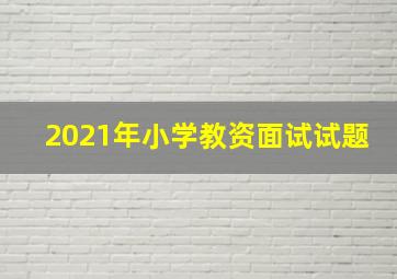 2021年小学教资面试试题