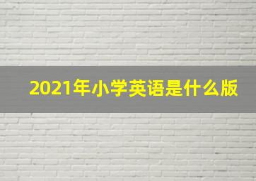 2021年小学英语是什么版