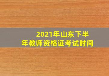 2021年山东下半年教师资格证考试时间