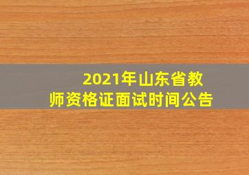 2021年山东省教师资格证面试时间公告