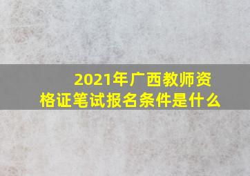 2021年广西教师资格证笔试报名条件是什么