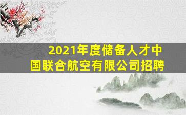 2021年度储备人才中国联合航空有限公司招聘