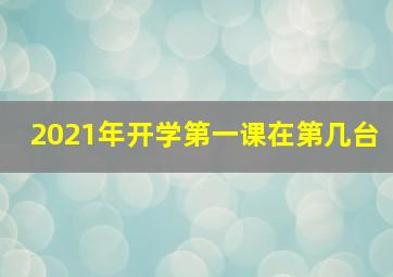 2021年开学第一课在第几台