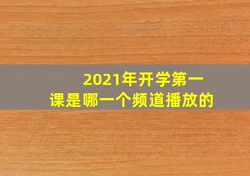 2021年开学第一课是哪一个频道播放的