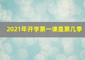 2021年开学第一课是第几季