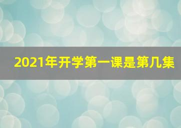 2021年开学第一课是第几集