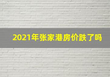 2021年张家港房价跌了吗