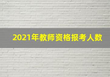 2021年教师资格报考人数