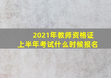 2021年教师资格证上半年考试什么时候报名