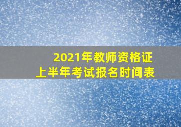 2021年教师资格证上半年考试报名时间表