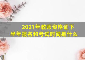 2021年教师资格证下半年报名和考试时间是什么