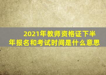 2021年教师资格证下半年报名和考试时间是什么意思