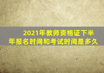 2021年教师资格证下半年报名时间和考试时间是多久