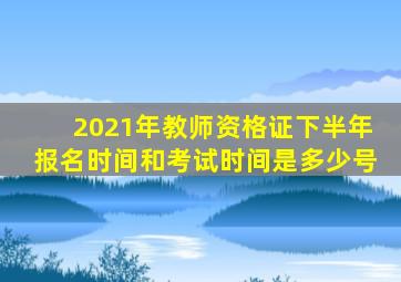 2021年教师资格证下半年报名时间和考试时间是多少号