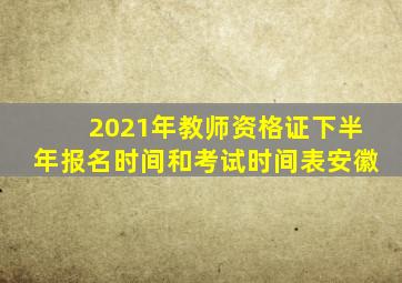 2021年教师资格证下半年报名时间和考试时间表安徽