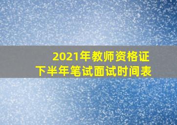 2021年教师资格证下半年笔试面试时间表