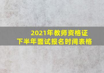 2021年教师资格证下半年面试报名时间表格