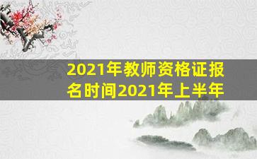 2021年教师资格证报名时间2021年上半年