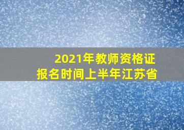 2021年教师资格证报名时间上半年江苏省