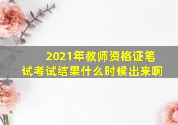 2021年教师资格证笔试考试结果什么时候出来啊