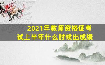 2021年教师资格证考试上半年什么时候出成绩