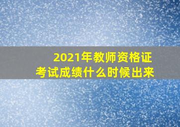 2021年教师资格证考试成绩什么时候出来