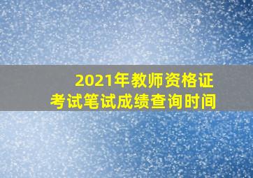 2021年教师资格证考试笔试成绩查询时间