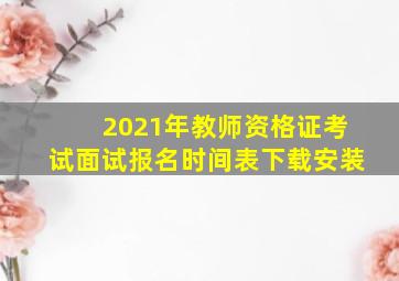 2021年教师资格证考试面试报名时间表下载安装