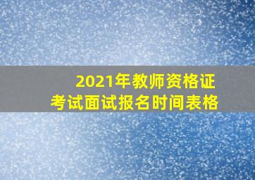 2021年教师资格证考试面试报名时间表格