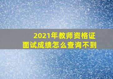 2021年教师资格证面试成绩怎么查询不到