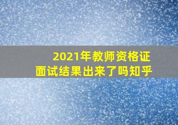 2021年教师资格证面试结果出来了吗知乎