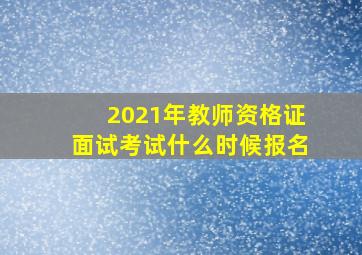 2021年教师资格证面试考试什么时候报名