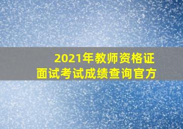 2021年教师资格证面试考试成绩查询官方