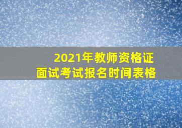 2021年教师资格证面试考试报名时间表格