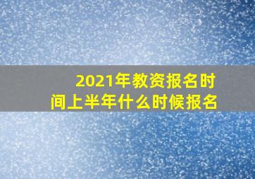 2021年教资报名时间上半年什么时候报名