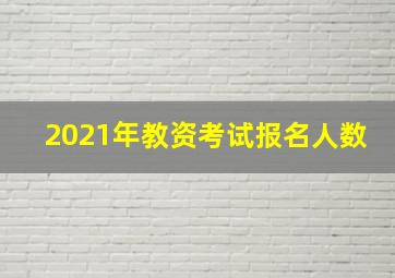 2021年教资考试报名人数