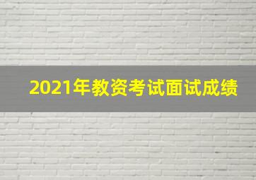 2021年教资考试面试成绩