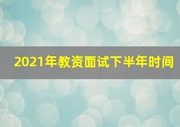 2021年教资面试下半年时间