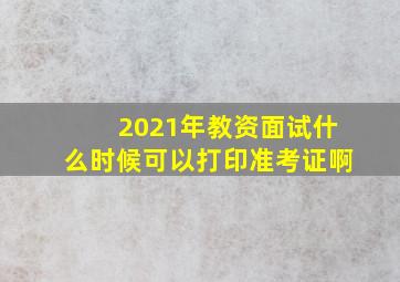 2021年教资面试什么时候可以打印准考证啊