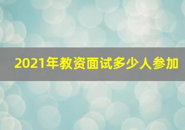 2021年教资面试多少人参加