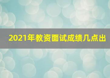 2021年教资面试成绩几点出