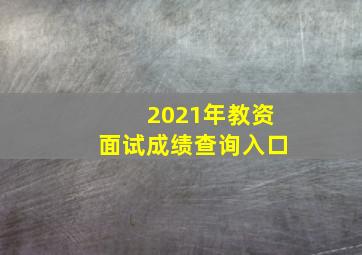 2021年教资面试成绩查询入口