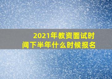 2021年教资面试时间下半年什么时候报名